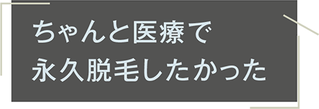 ちゃんと医療で永久脱毛したかった